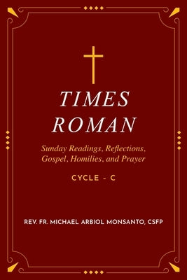 Times Roman: Sunday Readings, Gospel, Homilies, and Prayer - Cycle - C by Monsanto, Michael Arbiol