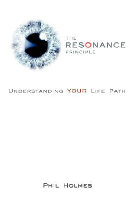 The Resonance Principle: Understanding Your Life Path by Holmes, Phil
