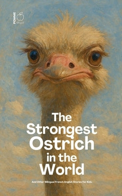 The Strongest Ostrich in the World And Other Bilingual French-English Stories for Kids by Bilingual, Pomme