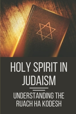 Holy Spirit In Judaism: Understanding The Ruach Ha Kodesh: Words Of The Spirit And Sword Of The Spirit by Moshier, Jake