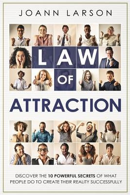 Law of Attraction: Discover the 10 Powerful Secrets of What People Do to Create Their Reality Successfully by Larson, Joann