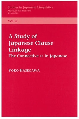 A Study of Clause Linkage: The Connective Te in Japanese by Hasegawa, Yoko