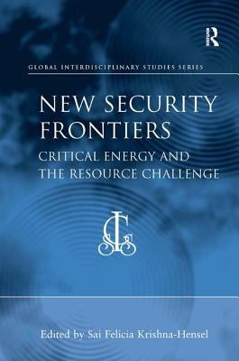 New Security Frontiers: Critical Energy and the Resource Challenge by Krishna-Hensel, Sai Felicia