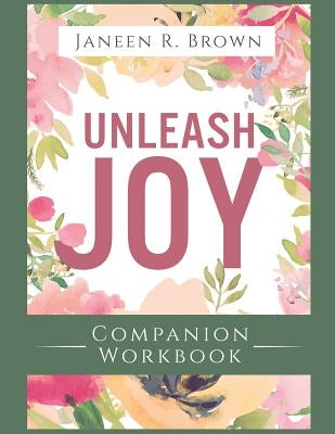 Unleash Joy Companion Workbook: 30 Days to Clarity, Peace, and Long-Awaited Happiness by Brown, Janeen R.