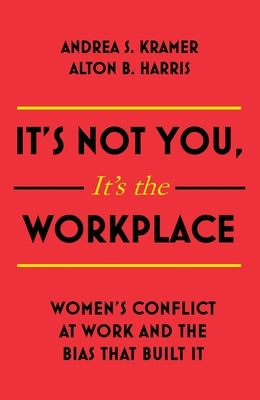 It's Not You It's the Workplace: Women's Conflict at Work and the Bias That Built It by Kramer, Andrea S.
