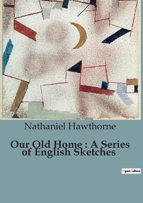 Our Old Home: A Series of English Sketches by Hawthorne, Nathaniel