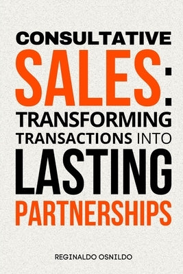 Consultative sales: transforming transactions into lasting partnerships by Osnildo, Reginaldo
