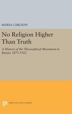 No Religion Higher Than Truth: A History of the Theosophical Movement in Russia, 1875-1922 by Carlson, Maria