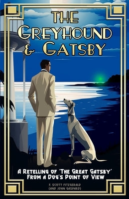 The Greyhound & Gatsby: A Retelling of "The Great Gatsby" From A Dog's Point of View by Gaspard, John