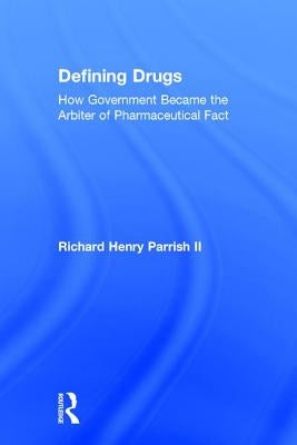 Defining Drugs: How Government Became the Arbiter of Pharmaceutical Fact by Parrish II, Richard Henry