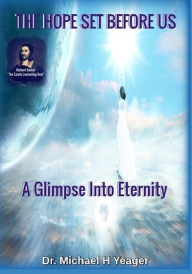 The Hope Set Before Us: A Glimpse Into Eternity by Yeager, Michael H.