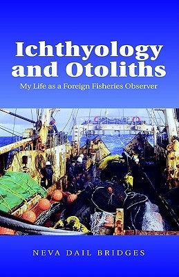 Ichthyology and Otoliths: My Life as a Foreign Fisheries Observer by Bridges, Neva Dail
