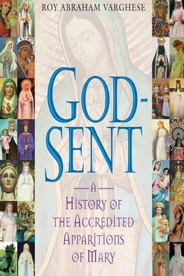 God-Sent A History of the Accredited Apparitions of Mary by Varghese, Roy Abraham