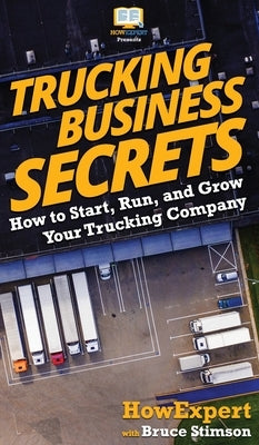Trucking Business Secrets: How to Start, Run, and Grow Your Trucking Company by Howexpert