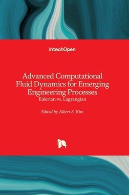 Advanced Computational Fluid Dynamics for Emerging Engineering Processes: Eulerian vs. Lagrangian by Kim, Albert S.