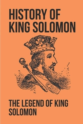 History Of King Solomon: The Legend Of King Solomon: King Solomon Figures In Scripture by Hanenberger, Porfirio