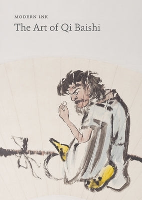 Modern Ink: The Art of Qi Baishi by Erickson, Britta