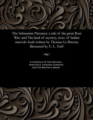 The Submarine Privateer: A Tale of the Great Boer War: And the Land of Mystery, Story of Indian Marvels: Both Written by Thomas Le Breton; Illu by Tode, E. L.