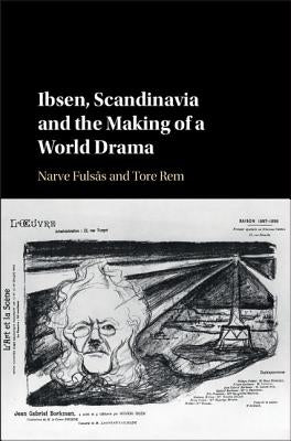 Ibsen, Scandinavia and the Making of a World Drama by Fulsås, Narve