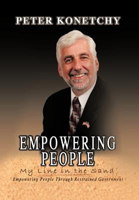 Empowering People: My Line in the Sand Empowering People Through Restrained Government by Konetchy, Peter