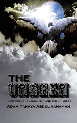 The Unseen: Mysterious Journey: Man and the Universe by Rahaman, Adam Yahaya Abdul