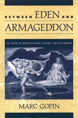 Between Eden and Armageddon: The Future of World Religions, Violence, and Peacemaking by Gopin, Marc