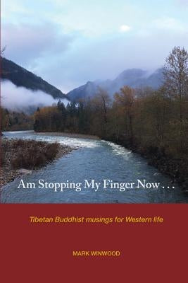 Am Stopping My Finger Now: Tibetan Buddhist musings for Western life by Winwood, Mark S.