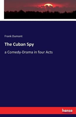 The Cuban Spy: a Comedy-Drama in four Acts by Dumont, Frank