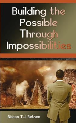 Building the Possible Through Impossibilities by Bethea, Terry