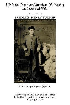 Life in the Canadian/American Old West: Early Life of Fredrick Henry Turner by Turner, Frederick Loyst Wismer