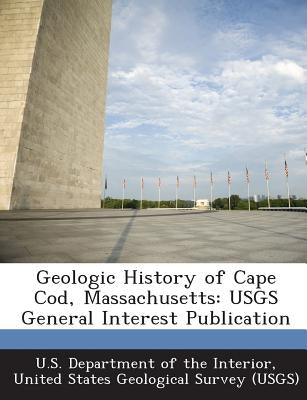 Geologic History of Cape Cod, Massachusetts: Usgs General Interest Publication by U. S. Department of the Interior, United