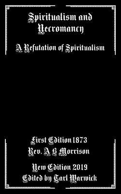 Spiritualism and Necromancy: A Refutation of Spiritualism by Warwick, Tarl