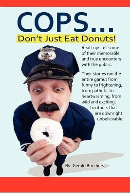 Cops Don't Just Eat Donuts by Borchers, Gerald (Jerry)