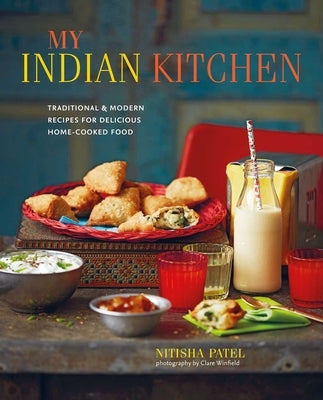 My Indian Kitchen: Traditional & Modern Recipes for Delicious Home-Cooked Food by Patel, Nitisha