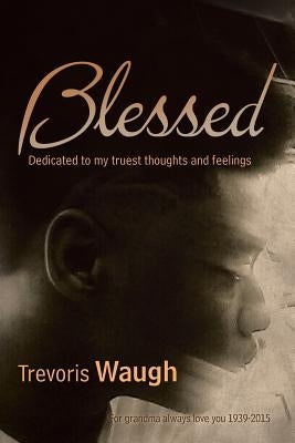 Blessed: Dedicated to My Truest Thoughts and Feelings by Waugh, Trevoris
