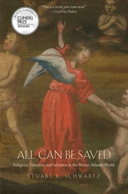 All Can Be Saved: Religious Tolerance and Salvation in the Iberian Atlantic World by Schwartz, Stuart B.
