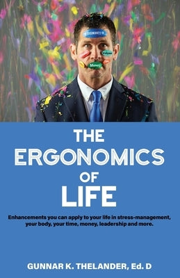 The Ergonomics of Life: Enhancements you can apply to your life in stress-management, your body, your time, money, leadership and more by Mankin, Keith