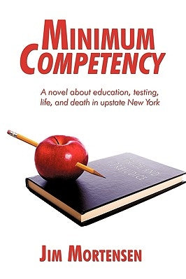 Minimum Competency: A Novel about Education, Testing, Life, and Death in Upstate New York by Mortensen, Jim