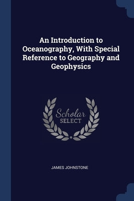 An Introduction to Oceanography, With Special Reference to Geography and Geophysics by Johnstone, James