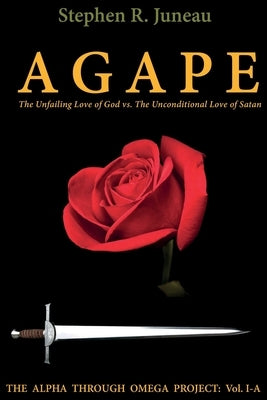 AGAPE- Part A: The Unfailing Love of God vs. The Unconditional Love of Satan by Juneau, Stephen R.