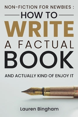 Non-Fiction for Newbies: How to Write a Factual Book and Actually Kind of Enjoy It by Bingham, Lauren