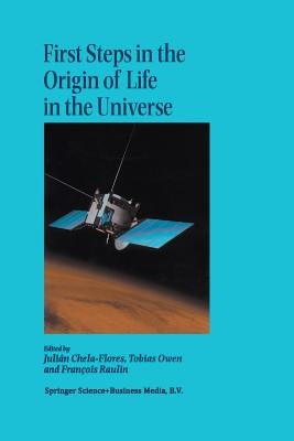 First Steps in the Origin of Life in the Universe: Proceedings of the Sixth Trieste Conference on Chemical Evolution Trieste, Italy 18-22 September, 2 by Chela-Flores, Julian
