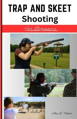 Trap And Skeet Shooting For Beginners: Get started by hitting the target right with beginner focused skill training by Hunter, Alex K.