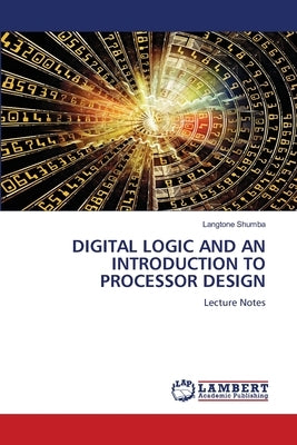 Digital Logic and an Introduction to Processor Design by Shumba, Langtone
