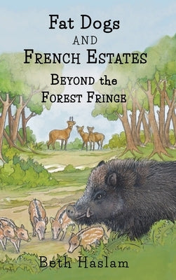 Fat Dogs and French Estates - Beyond the Forest Fringe by Haslam, Beth