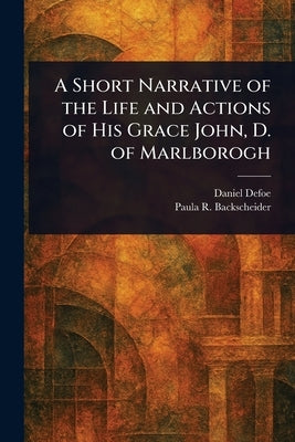 A Short Narrative of the Life and Actions of His Grace John, D. of Marlborogh by Defoe, Daniel