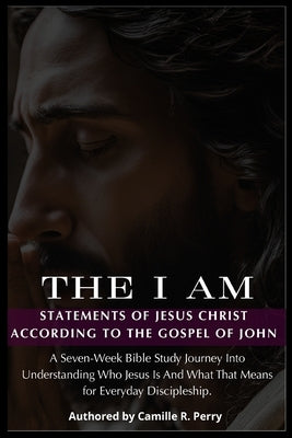The I Am Statements of Jesus Christ According to the Gospel of John by Perry, Camille R.