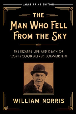 The Man Who Fell from the Sky: The Bizarre Life and Death of '20s Tycoon Alfred Loewenstein by Norris, William