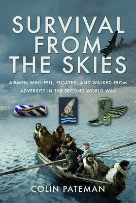 Survival from the Skies: Airmen Who Fell, Floated, and Walked from Adversity in the Second World War by Pateman, Colin