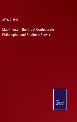 MacPherson, the Great Confederate Philosopher and Southern Blower by Hills, Alfred C.